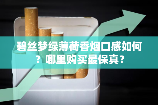 碧丝梦绿薄荷香烟口感如何？哪里购买最保真？
